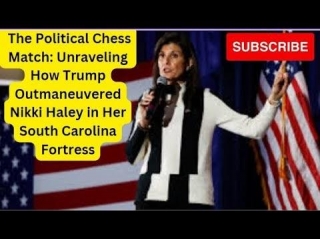 The Political Chess Match: Unraveling How Trump Outmaneuvered Nikki Haley In Her South Carolina Fortress