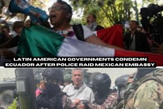 Latin American Governments Condemn Ecuador After Police Raid Mexican Embassy