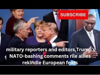 Military Reporters And Editors,Trump’s NATO-bashing Comments Rile Allies Rekindle European Fears