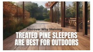 Discover Why Staining Treated Pine Sleepers Are Best For Outdoors