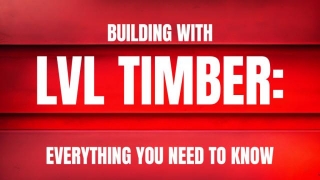 Building With LVL Timber: Everything You Need To Know