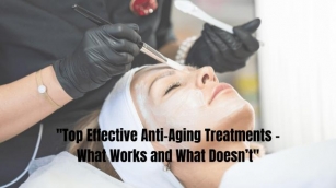 Anti-Aging Treatments: What Works And What Doesn’t