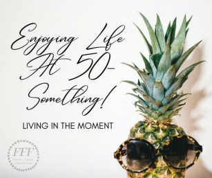 Enjoying Life At 50-Something! Living In The Moment
