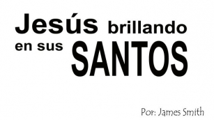 DEVOCIONAL: Jesús Brillando En Sus Santos – James Smith