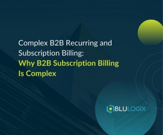 Mastering The Art Of Complex B2B Recurring And Subscription Billing: Why B2B Subscription Billing Is Complex