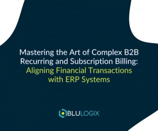 Mastering The Art Of Complex B2B Recurring And Subscription Billing: Aligning Financial Transactions With ERP Systems