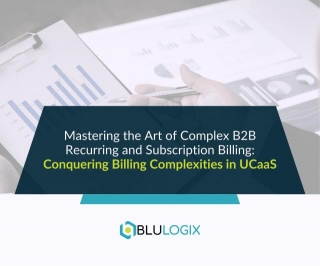 Mastering The Art Of Complex B2B Recurring And Subscription Billing: Conquering Billing Complexities In UCaaS
