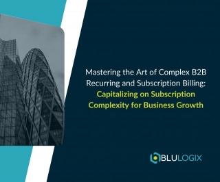 Mastering The Art Of Complex B2B Recurring And Subscription Billing: Capitalizing On Subscription Complexity For Business Growth