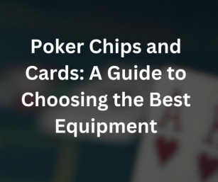 Poker Chips And Cards: A Guide To Choosing The Best Equipment