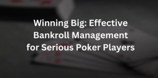 Winning Big: Effective Bankroll Management For Serious Poker Players