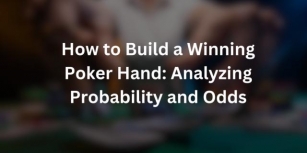 How To Build A Winning Poker Hand: Analyzing Probability And Odds
