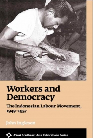[Kompilasi Tinjauan Buku – Book Reviews] Workers And Democracy: The Indonesian Labour Movement, 1949–1957 – John Ingleson *Rakyat Pekerja Dan Demokrasi : Gerakan Buruh Indonesia 1949-1957