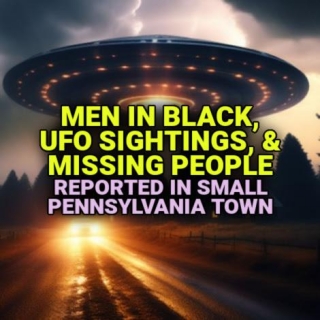 Men In Black, UFO Sightings, & Missing People Reported In Small Pennsylvania Town
