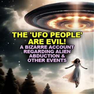 THE 'UFO PEOPLE' ARE EVIL! A Bizarre Account Regarding Alien Abduction & Other Events