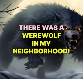 There Was A WEREWOLF IN MY NEIGHBORHOOD!