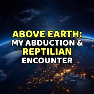 ABOVE EARTH: My Abduction & REPTILIAN Encounter