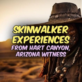 SKINWALKER EXPERIENCES From Hart Canyon, Arizona Witness