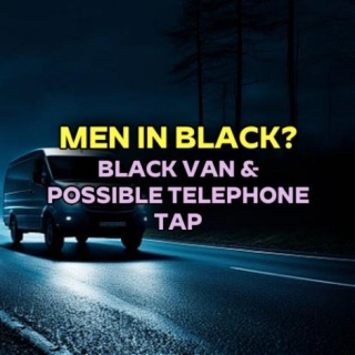 MEN IN BLACK? Black Van & Possible Telephone Tap
