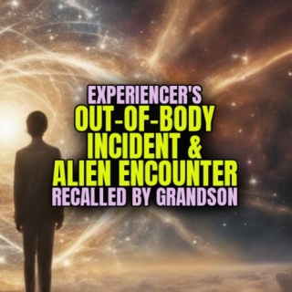 Experiencer's OUT-OF-BODY INCIDENT & POSSIBLE ALIEN ENCOUNTER Recalled By Grandson