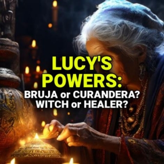 LUCY'S POWERS: Bruja Or Curandera? Witch Or Healer?
