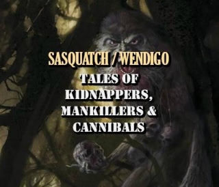 SASQUATCH & WENDIGO: Tales Of Kidnappers, Mankillers, & Cannibals