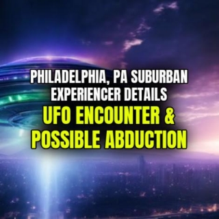 Philadelphia, PA Suburban Experiencer Details UFO ENCOUNTER & POSSIBLE ABDUCTION