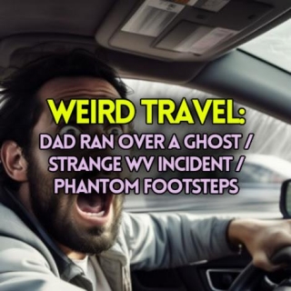 WEIRD TRAVEL: Dad Ran Over A Ghost / Strange WV Incident / Phantom Footsteps