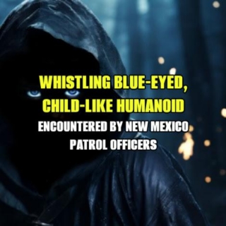 WHISTLING BLUE-EYED, CHILD-LIKE, HUMANOID Encountered By New Mexico Patrol Officers