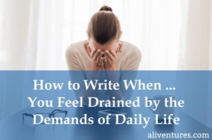 How To Write When … You Feel Drained By The Demands Of Daily Life