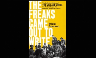 The Freaks Came Out To Write: The Definitive History Of The Village Voice, The Radical Paper That Changed American Culture By Tricia Romano