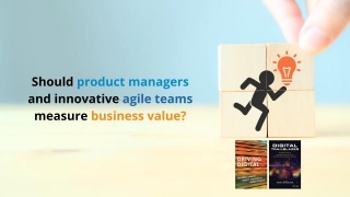 Should Product Managers And Innovative Agile Teams Measure Business Value?