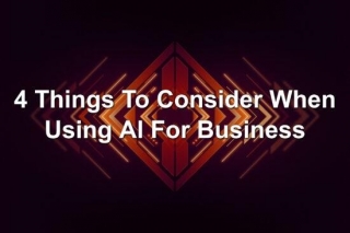 4 Things To Consider When Using AI For Business
