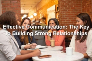 Effective Communication: The Key To Building Strong Relationships