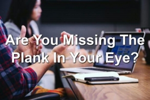 Are You Missing The Plank In Your Eye?