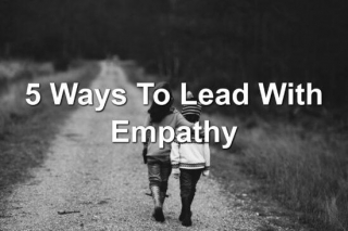 5 Ways To Lead With Empathy