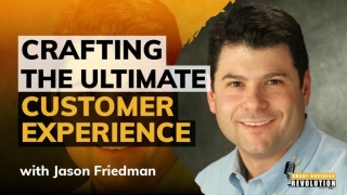 Crafting The Ultimate Customer Experience With Jason Friedman
