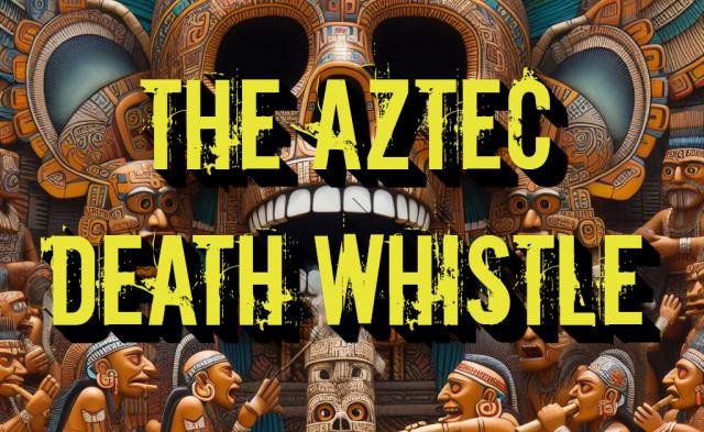 The Aztec Death Whistle: A Mysterious and Terrifying Instrument