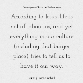 According To Jesus, Life Is Not All About Us, And Yet Everything In Our Culture (including That Burger Place) Tries To Tell Us To Have It Our Way. Craig Groeschel