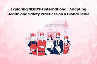 Exploring NEBOSH International: Adapting Health And Safety Practices On A Global Scale