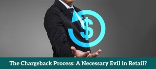The Chargeback Process: A Necessary Evil In Retail?
