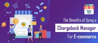 The Benefits Of Using A Chargeback Manager For E-commerce
