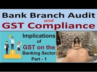 Bank Branch Audit - Critical Implications Of GST On The Banking Sector