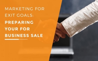 Marketing For Exit Goals: Preparing Your For Business Sale
