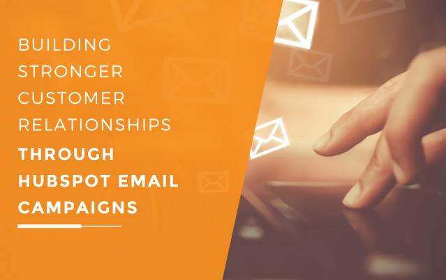 Build Stronger Customer Relationships Through HubSpot Email Campaigns