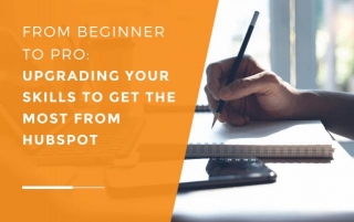 From Beginner To Pro: Upgrading Your Skills To Get The Most From HubSpot